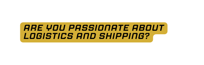 Are you passionate about logistics and shipping